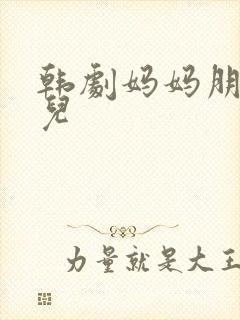 韩剧妈妈朋友的儿