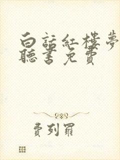 白话红楼梦全集听书免费