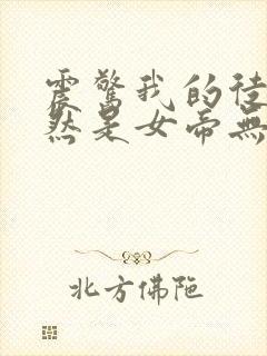 震惊我的徒弟居然是女帝无弹窗