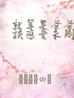 就算是爸爸也要谈恋爱未删减