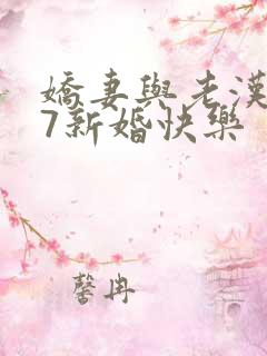 娇妻与老汉1~7新婚快乐