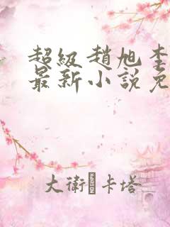 超级赵旭李晴晴最新小说免费阅读