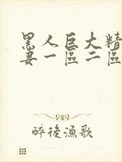 黑人巨大精品人妻一区二区