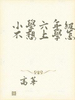 小学六年级学生不想上学怎么办