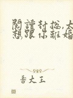 阅读封总,太太想跟你离婚很久了