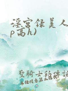 淫宫录美人(np高h)