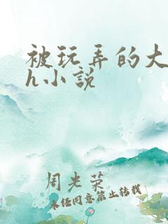 被玩弄的大小姐h小说