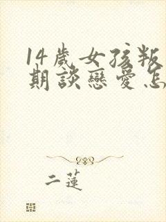 14岁女孩叛逆期谈恋爱怎么办