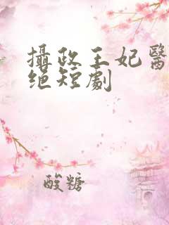 摄政王妃医毒双绝短剧