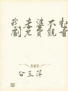 我老婆不对劲短剧免费观看全集