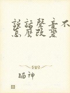 说话声音不好听怎么改变