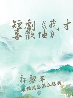 短剧《我才不会喜欢他》