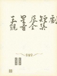 王星辰短剧免费观看全集