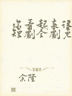 你看起来很好亲短剧全剧免费观看