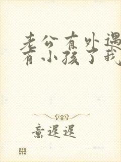 老公有外遇而且有小孩了我该怎么办