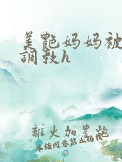 美艳妈妈被各种调教h