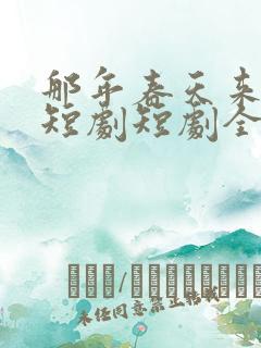 那年春天来太迟短剧短剧全集在线观看