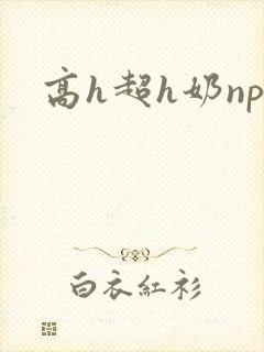 高h超h奶np