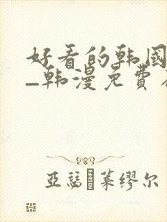 好看的韩国漫画_韩漫免费在线阅读