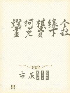 烂柯棋缘全集漫画免费下拉式观看