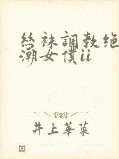 丝袜调教绝望高潮女仆ii