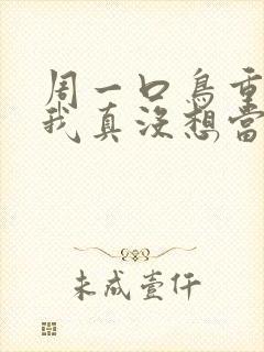 周一口鸟重生之我真没想当男神