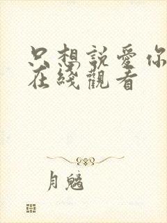 只想说爱你泰剧在线观看