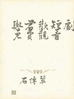 与君欢短剧全集免费观看