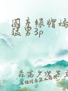 国产绿帽娇妻找猛男3p