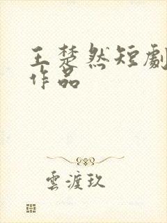 王楚然短剧全部作品