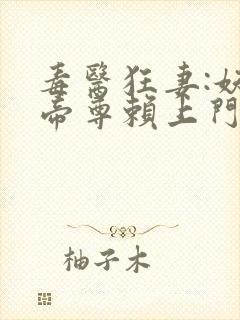 毒医狂妻:妖孽帝尊赖上门