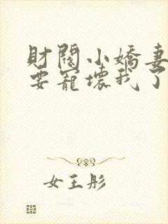 财阀小娇妻叔你要宠坏我了免费阅读全文