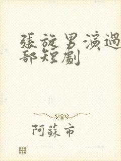 张旋男演过的全部短剧