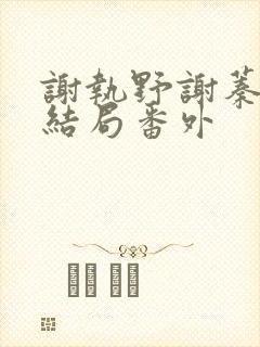 谢执野谢蓁蓁大结局番外