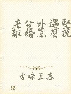 老公外遇坚决要离婚怎么挽回