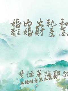 婚内出轨和家暴离婚财产怎么分割