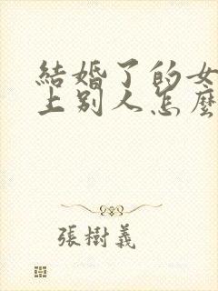 结婚了的女人爱上别人怎么办