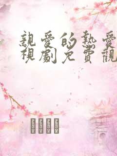 亲爱的热爱的电视剧免费观看西瓜