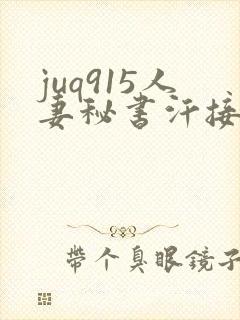 juq915人妻秘书汗接吻社长