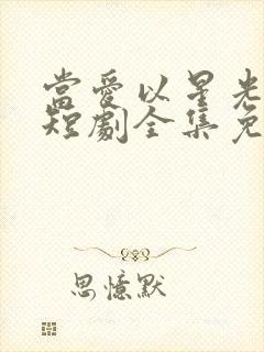 当爱以星光为牢短剧全集免费