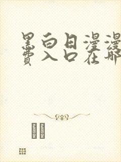 黑白日漫漫画免费入口在哪里