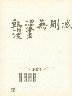 韩漫无删减网站漫画