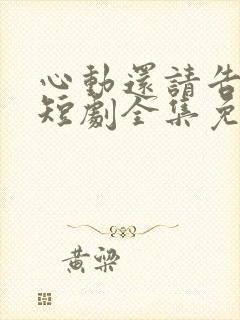 心动还请告诉我短剧全集免费播放