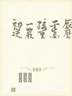 初一孩子厌学叛逆严重怎么办