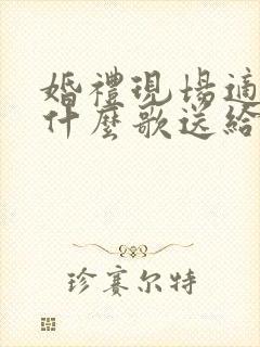 婚礼现场适合唱什么歌送给新人