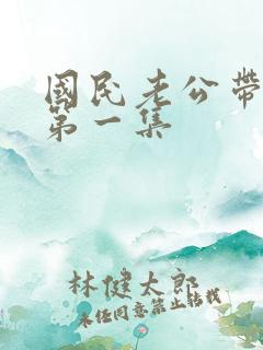 国民老公带回家第一集