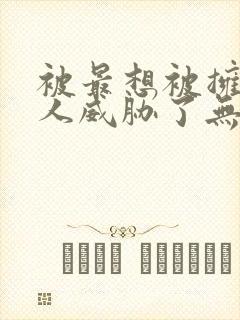 被最想被拥抱的人威胁了无删减