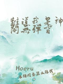 难道我是神笔趣阁无弹窗