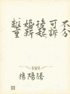 离婚后可不可以重新起诉分割财产