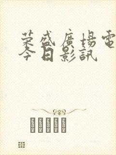 荣盛广场电影院今日影讯